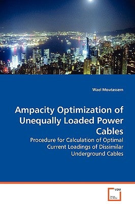 Ampacity Optimization of Unequally Loaded Power Cables - Procedure for Calculation of Optimal Current Loadings of Dissimilar Underground Cables by Moutassem, Wael