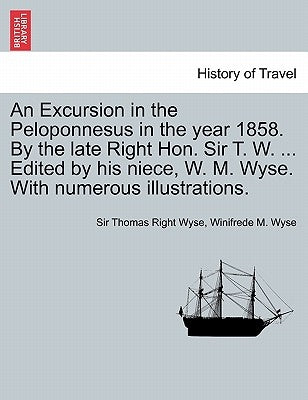 An Excursion in the Peloponnesus in the Year 1858. by the Late Right Hon. Sir T. W. ... Edited by His Niece, W. M. Wyse. with Numerous Illustrations. by Wyse, Thomas Right