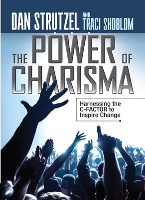 The Power of Charisma: Harnessing the C-Factor to Inspire Change by Strutzel, Dan
