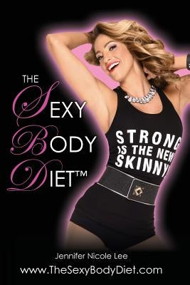 The Jennifer Nicole Lee Sexy Body Diet: JNL's Secrets to Living a Fun, Fit & Fierce Lifestyle! by Lee, Jennifer Nicole
