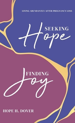 Seeking Hope, Finding Joy: Living Abundantly After Pregnancy Loss by Dover, Hope H.