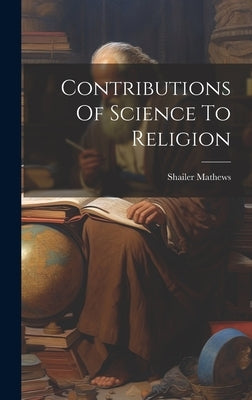 Contributions Of Science To Religion by Mathews, Shailer