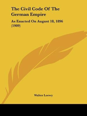 The Civil Code Of The German Empire: As Enacted On August 18, 1896 (1909) by Loewy, Walter