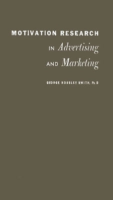 Motivation Research in Advertising and Marketing by Smith, George Horsley