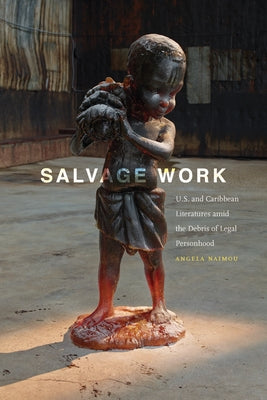 Salvage Work: U.S. and Caribbean Literatures Amid the Debris of Legal Personhood by Naimou, Angela