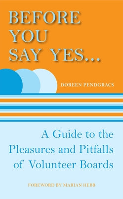 Before You Say Yes...: A Guide to the Pleasures and Pitfalls of Volunteer Boards by Pendgracs, Doreen