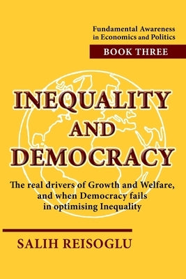 Inequality and Democracy: The real drivers of Growth and Welfare, and when Democracy fails in optimising Inequality by Reisoglu, Salih