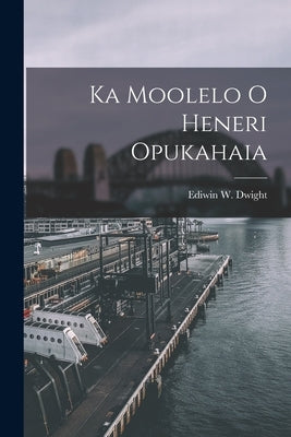 Ka Moolelo o Heneri Opukahaia by Dwight, Ediwin W.