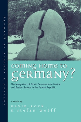 Coming Home to Germany?: The Integration of Ethnic Germans from Central and Eastern Europe in the Federal Republic Since 1945 by Rock, David