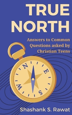 True North: Answers to Common Questions Asked by Christian Teens by , Shashank, Sr.