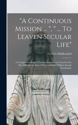 "A Continuous Mission ... ", " ... To Leaven Secular Life": a Comparative Study of Secular Institutes as Conceived by Pius XII and the State (L'Etat) by Middendorf, Cyril G.