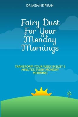 Fairy Dust For Your Monday Mornings: Transform your week in just 5 minutes every Monday morning by Piran, Jasmine