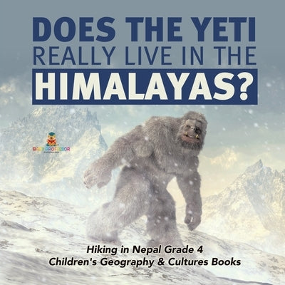 Does the Yeti Really Live in the Himalayas? Hiking in Nepal Grade 4 Children's Geography & Cultures Books by Baby Professor