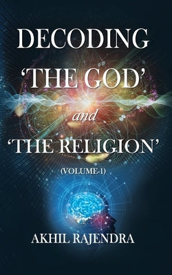 Decoding 'The God' and 'The Religion': (Volume-1) by Rajendra, Akhil