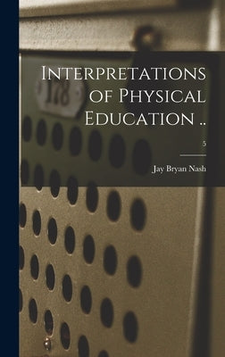 Interpretations of Physical Education ..; 5 by Nash, Jay Bryan 1886-1965