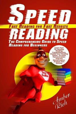 Speed Reading: Fast Reading for Fast Results: The Comprehensive Guide to Speed Reading for Beginners by Rich, Amber