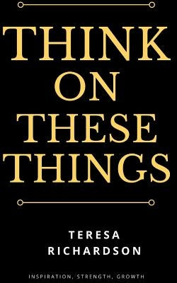 Think On These Things by Richardson, Teresa