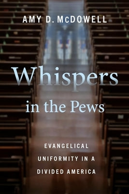 Whispers in the Pews: Evangelical Uniformity in a Divided America by McDowell, Amy D.