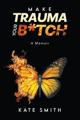 Make Trauma Your B*tch: A Memoir by Smith, Kate