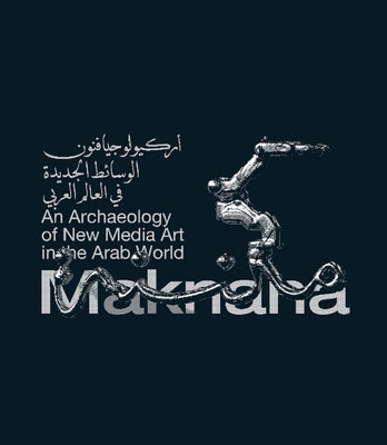 Maknana: An Archaeology of New Media Art in the Arab World by Nawar, Haytham