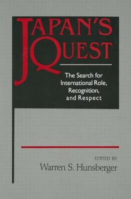 Japan's Quest: The Search for International Recognition, Status and Role: The Search for International Recognition, Status and Role by Hunsberger, Warren