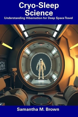 Cryo-Sleep Science: Understanding Hibernation for Deep Space Travel by Brown, Samantha M.