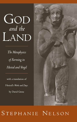 God and the Land: The Metaphysics of Farming in Hesiod and Vergil by Nelson, Stephanie A.