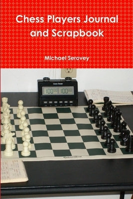 Chess Players Journal and Scrapbook by Serovey, Michael