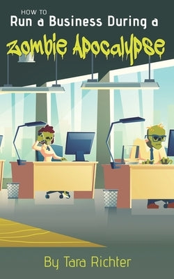 How to Run a Business During a Zombie Apocalypse by Richter, Tara