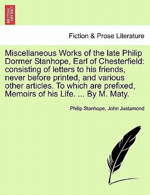 Miscellaneous Works of the Late Philip Dormer Stanhope, Earl of Chesterfield: Consisting of Letters to His Friends, Never Before Printed, and Various by Stanhope, Philip