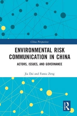 Environmental Risk Communication in China: Actors, Issues, and Governance by Dai, Jia