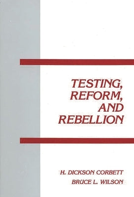 Testing, Reform and Rebellion by Corbett, H. Dickson
