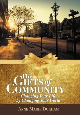 The Gifts of Community: Changing Your Life by Changing Your World by Durham, Anne Marie