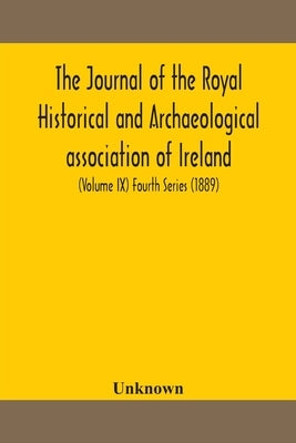 The Journal Of The Royal Historical And Archaeological Association Of Ireland: Originally Founded As The Kilkenny Archaeological Society (Volume Ix) F by Unknown