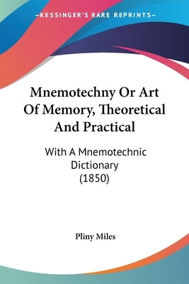 Mnemotechny Or Art Of Memory, Theoretical And Practical: With A Mnemotechnic Dictionary (1850) by Miles, Pliny