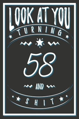 Look At You Turning 58 And Shit: 58 Years Old Gifts. 58th Birthday Funny Gift for Men and Women. Fun, Practical And Classy Alternative to a Card. by Publishing, Birthday Gifts