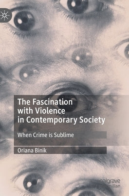 The Fascination with Violence in Contemporary Society: When Crime Is Sublime by Binik, Oriana