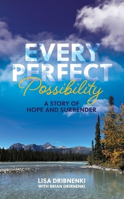 Every Perfect Possibility: A Story of Hope and Surrender by Dribnenki, Lisa