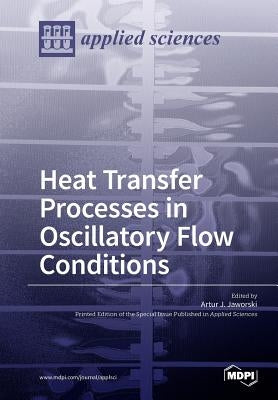 Heat Transfer Processes in Oscillatory Flow Conditions by Jaworski, Artur J.