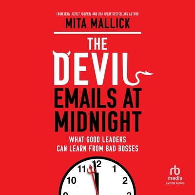 The Devil Emails at Midnight: What Good Leaders Can Learn from Bad Bosses by Mallick, Mita