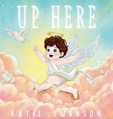 Up Here: A Comforting Book for Families of Babies and Children in Heaven by Swanson, Katie
