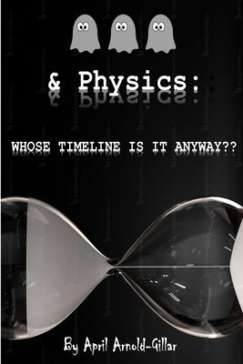 Ghosts & Physics: Whose Timeline is It Anyway? by Arnold, April