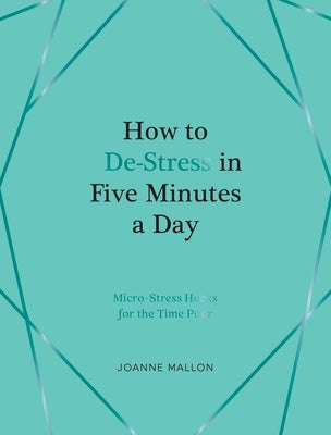 How to De-Stress in Five Minutes a Day: Inspiring Ideas to Help You Unwind Every Day by Mallon, Joanne