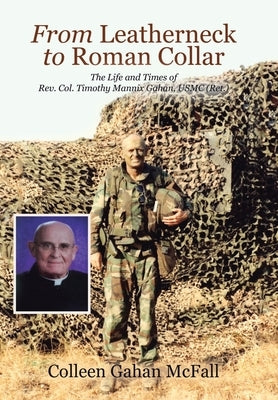 From Leatherneck to Roman Collar: The Life and Times of Rev. Col. Timothy Mannix Gahan, USMC (Ret.) by McFall, Colleen Gahan