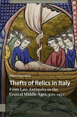 Thefts of Relics in Italy: From Late Antiquity to the Central Middle Ages, 300-1150 by Papasidero, Marco