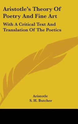 Aristotle's Theory Of Poetry And Fine Art: With A Critical Text And Translation Of The Poetics by Aristotle