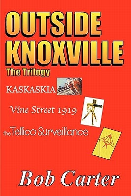 Outside Knoxville the Trilogy: Kaskaskia - Vine Street 1919 - The Tellico Surveillance by Carter, Bob