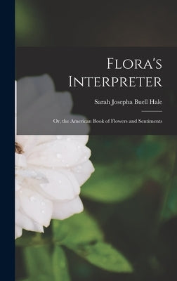 Flora's Interpreter: Or, the American Book of Flowers and Sentiments by Hale, Sarah Josepha Buell