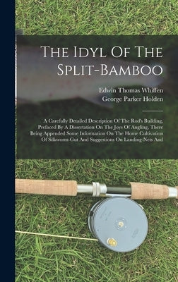 The Idyl Of The Split-bamboo: A Carefully Detailed Description Of The Rod's Building, Prefaced By A Dissertation On The Joys Of Angling, There Being by Holden, George Parker