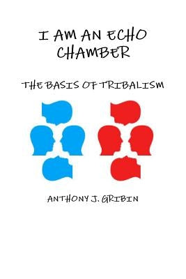 I Am an Echo Chamber: The Basis of Tribalism by Gribin, Anthony